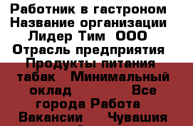 Работник в гастроном › Название организации ­ Лидер Тим, ООО › Отрасль предприятия ­ Продукты питания, табак › Минимальный оклад ­ 25 800 - Все города Работа » Вакансии   . Чувашия респ.,Алатырь г.